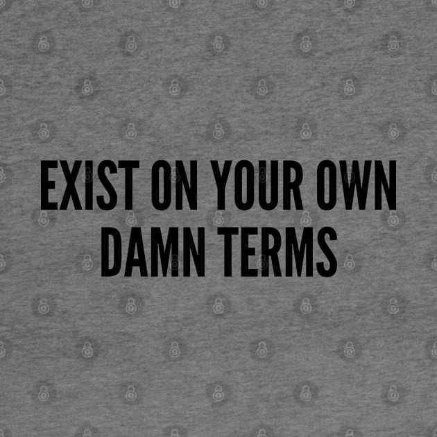 Awesome - Exist On Your Own Damn Terms - Cute Slogan Awesome Statement Humor Quotes Silly by sillyslogans